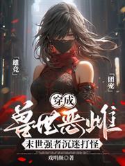 穿成兽世恶雌末世强者沉迷打怪免费阅读