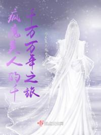 疯魔美人的千千万万年之旅在线观看
