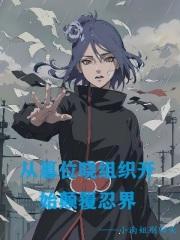 从篡位晓组织开始颠覆忍界作者小南姐别回头