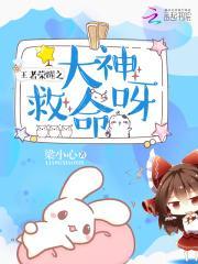 王者荣耀之大神救命呀免费阅读