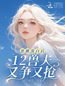 12兽夫又争又抢!完结了吗