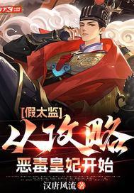 假太监从攻略恶毒皇妃开始 汉唐风流