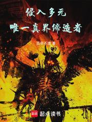 侵入多元唯一真界缔造者笔趣阁