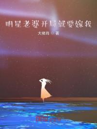 明星老婆开局就要嫁我了