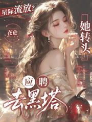 星际流放她转头应聘去黑塔花伦