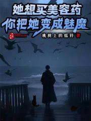 她想买美容药你把她变成魅魔TXT