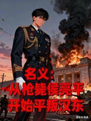 名义从枪毙侯亮平开始平叛汉东主角是叶正华赵东