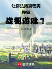 让你弘扬真善美你做战犯游戏全文免费阅读笔趣阁