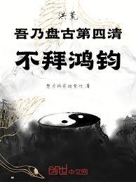 洪荒吾乃盘古第四清不拜鸿钧免费