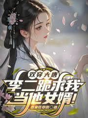 双穿大唐李二跪求我当他女婿免费观看