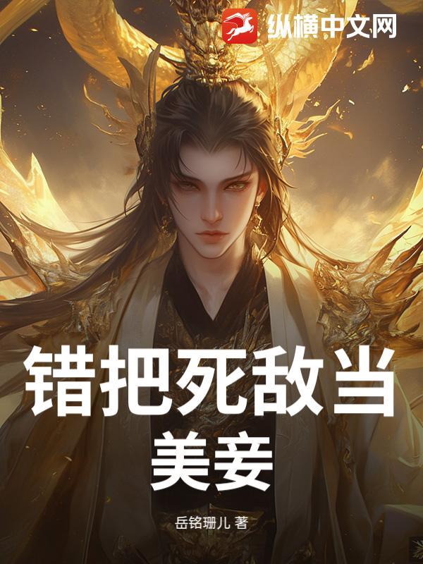 错把死敌当美妾免费阅读