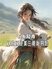 下乡知青从照顾绝美三胞胎开始全文