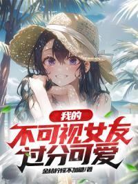 我的不可视女友过分可爱免费阅读