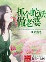 抓个蛇妖做老婆免费阅读