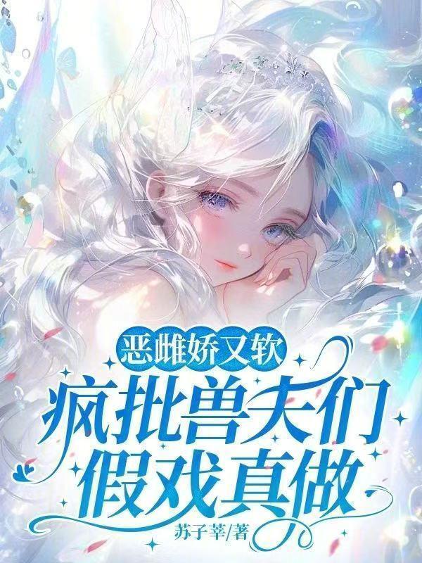 治愈s级雄兽，恶雌逆袭成万人迷