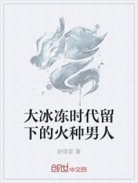 大冰冻时代留下的火种男人
