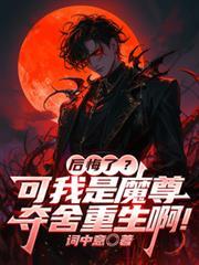 后悔了？可我是魔尊夺舍重生啊！