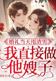 婚礼当天甩渣男,我直接做他嫂子