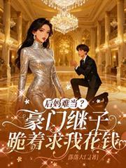 后妈难当?豪门继子跪着求我花钱